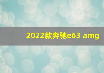 2022款奔驰e63 amg